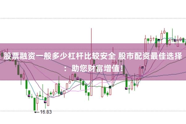 股票融资一般多少杠杆比较安全 股市配资最佳选择：助您财富增值！