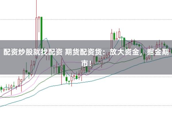 配资炒股就找配资 期货配资货：放大资金，掘金期市！