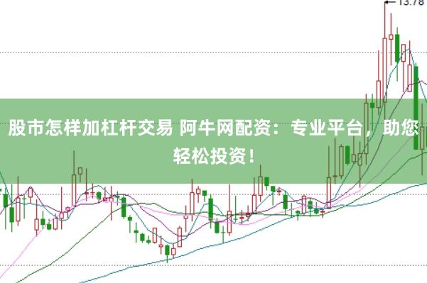 股市怎样加杠杆交易 阿牛网配资：专业平台，助您轻松投资！