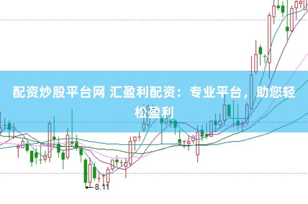 配资炒股平台网 汇盈利配资：专业平台，助您轻松盈利