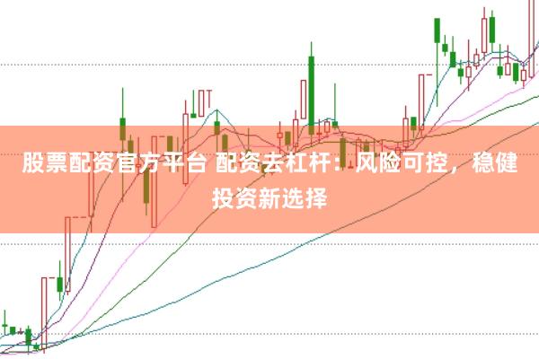 股票配资官方平台 配资去杠杆：风险可控，稳健投资新选择