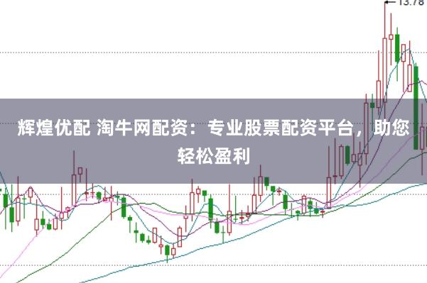 辉煌优配 淘牛网配资：专业股票配资平台，助您轻松盈利