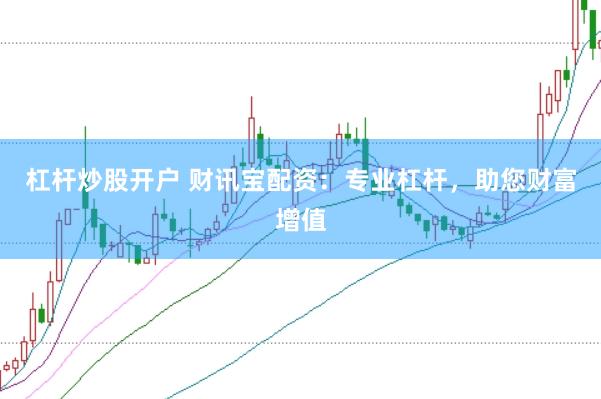 杠杆炒股开户 财讯宝配资：专业杠杆，助您财富增值