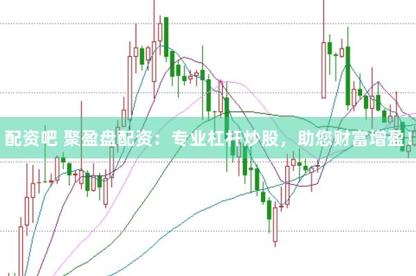 配资吧 聚盈盘配资：专业杠杆炒股，助您财富增盈！
