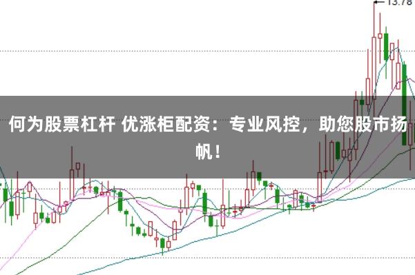 何为股票杠杆 优涨柜配资：专业风控，助您股市扬帆！