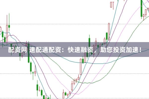 配资网 速配通配资：快速融资，助您投资加速！