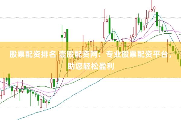 股票配资排名 壹股配资网：专业股票配资平台，助您轻松盈利
