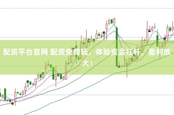 配资平台官网 配资免费玩，体验资金杠杆，盈利放大！