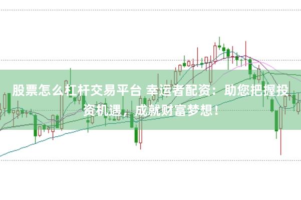 股票怎么杠杆交易平台 幸运者配资：助您把握投资机遇，成就财富梦想！