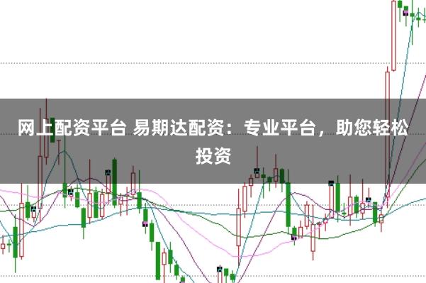网上配资平台 易期达配资：专业平台，助您轻松投资