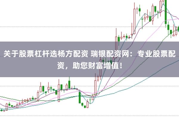 关于股票杠杆选杨方配资 瑞银配资网：专业股票配资，助您财富增值！