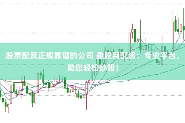 股票配资正规靠谱的公司 盈股网配资：专业平台，助您轻松炒股！