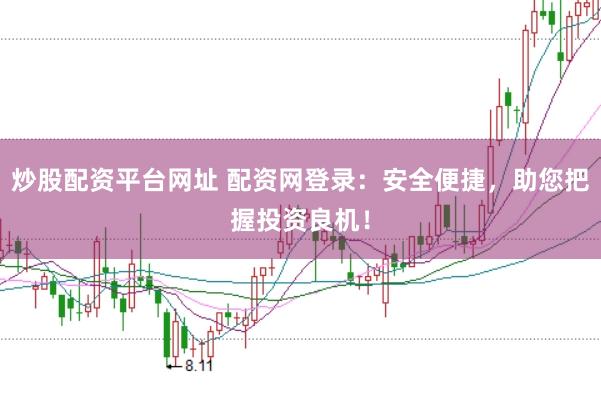 炒股配资平台网址 配资网登录：安全便捷，助您把握投资良机！