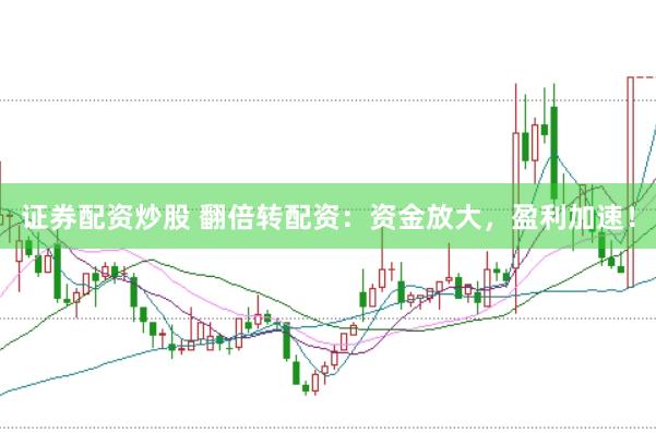证券配资炒股 翻倍转配资：资金放大，盈利加速！