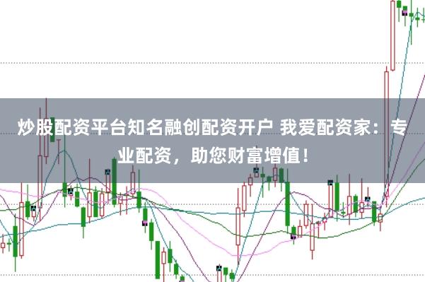 炒股配资平台知名融创配资开户 我爱配资家：专业配资，助您财富增值！