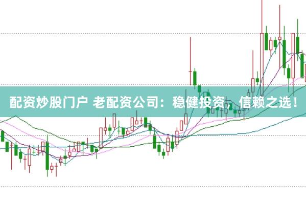配资炒股门户 老配资公司：稳健投资，信赖之选！