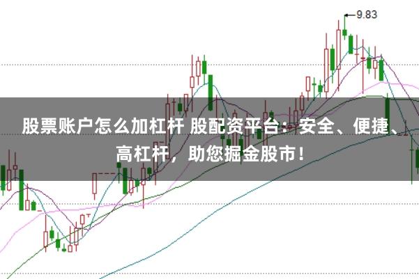 股票账户怎么加杠杆 股配资平台：安全、便捷、高杠杆，助您掘金股市！