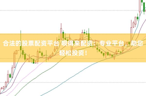 合法的股票配资平台 呗得来配资：专业平台，助您轻松投资！