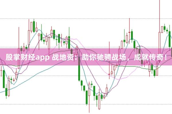 股掌财经app 战地资：助你驰骋战场，成就传奇！