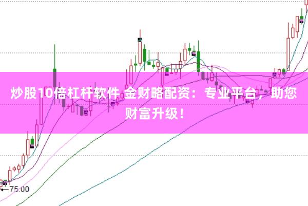 炒股10倍杠杆软件 金财略配资：专业平台，助您财富升级！