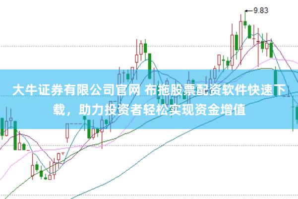 大牛证券有限公司官网 布拖股票配资软件快速下载，助力投资者轻松实现资金增值