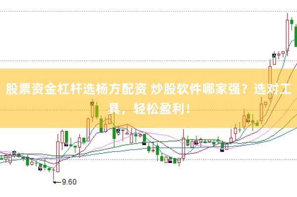 股票资金杠杆选杨方配资 炒股软件哪家强？选对工具，轻松盈利！