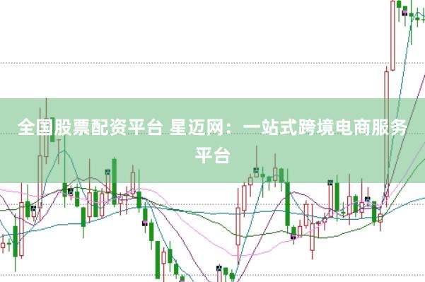 全国股票配资平台 星迈网：一站式跨境电商服务平台
