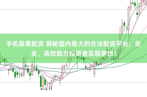 手机股票配资 揭秘国内最大的合法配资平台，安全、高效助力投资者实现梦想！