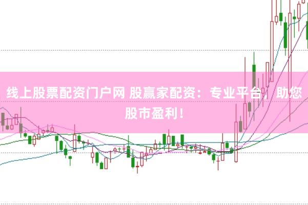 线上股票配资门户网 股赢家配资：专业平台，助您股市盈利！