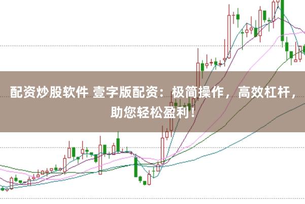 配资炒股软件 壹字版配资：极简操作，高效杠杆，助您轻松盈利！