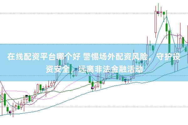 在线配资平台哪个好 警惕场外配资风险，守护投资安全，远离非法金融活动