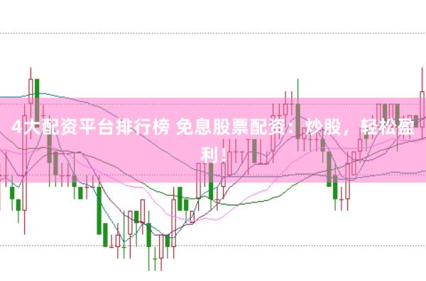 4大配资平台排行榜 免息股票配资：炒股，轻松盈利！