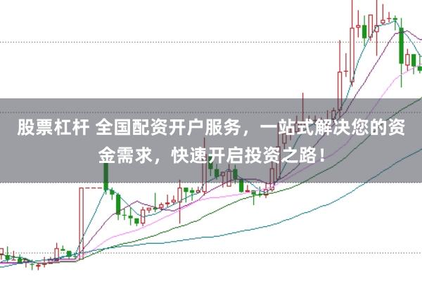 股票杠杆 全国配资开户服务，一站式解决您的资金需求，快速开启投资之路！