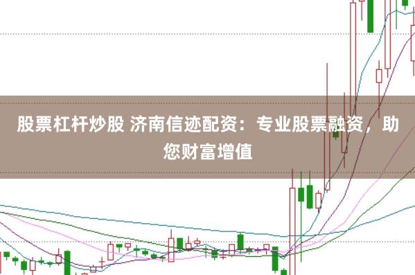 股票杠杆炒股 济南信迹配资：专业股票融资，助您财富增值