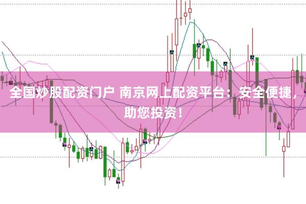 全国炒股配资门户 南京网上配资平台：安全便捷，助您投资！
