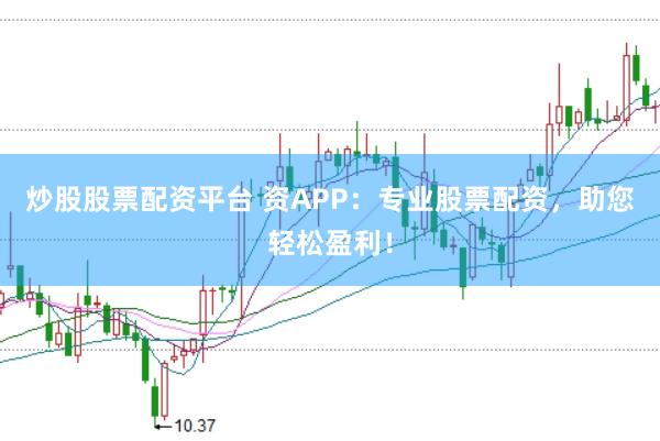 炒股股票配资平台 资APP：专业股票配资，助您轻松盈利！