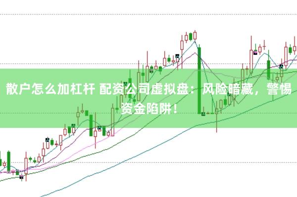 散户怎么加杠杆 配资公司虚拟盘：风险暗藏，警惕资金陷阱！