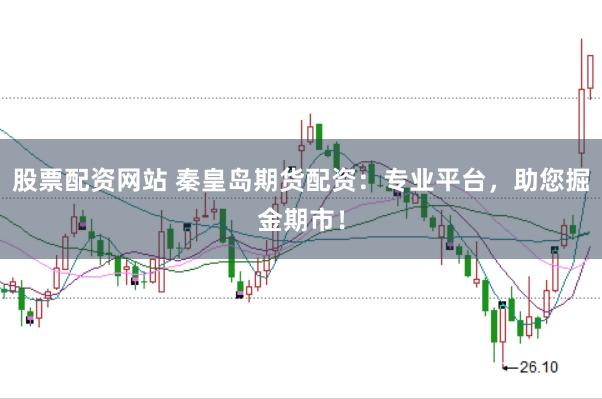 股票配资网站 秦皇岛期货配资：专业平台，助您掘金期市！