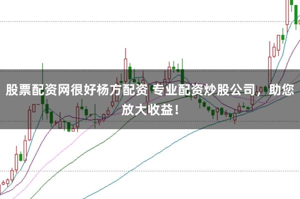 股票配资网很好杨方配资 专业配资炒股公司，助您放大收益！