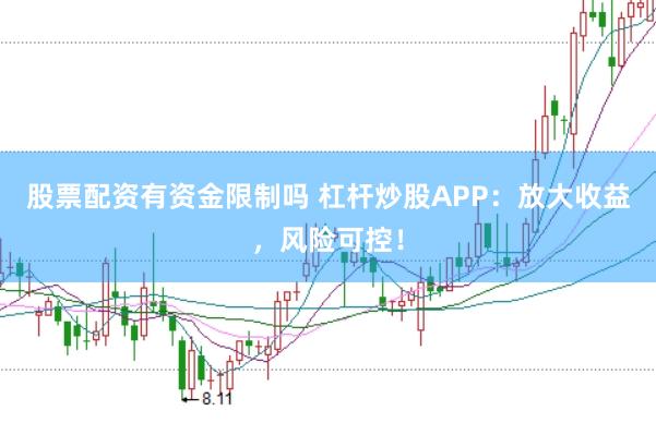 股票配资有资金限制吗 杠杆炒股APP：放大收益，风险可控！
