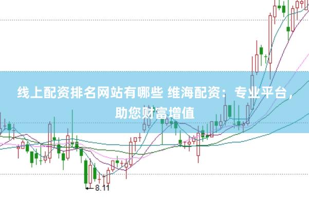 线上配资排名网站有哪些 维海配资：专业平台，助您财富增值