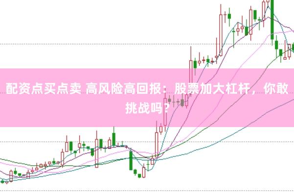 配资点买点卖 高风险高回报：股票加大杠杆，你敢挑战吗？