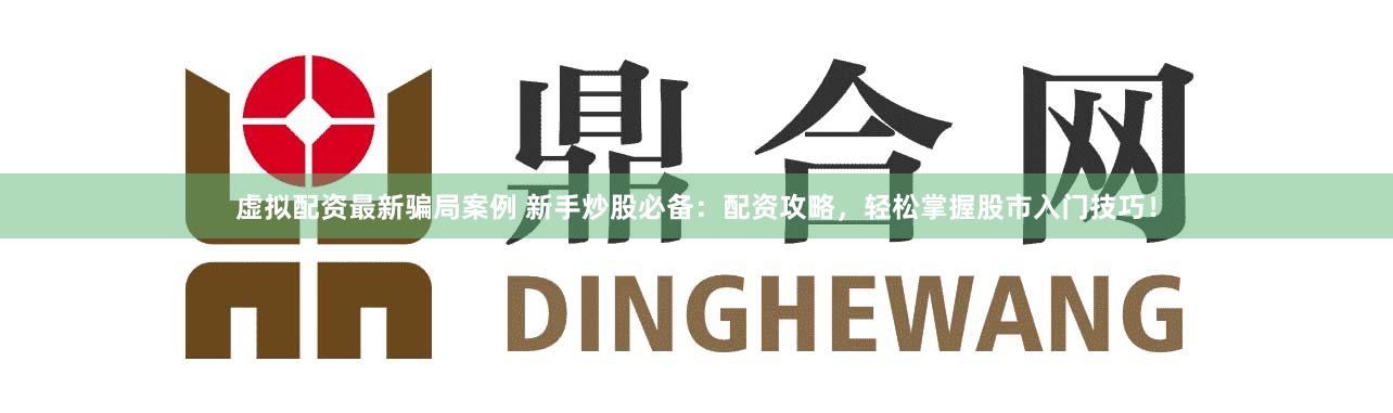 虚拟配资最新骗局案例 新手炒股必备：配资攻略，轻松掌握股市入门技巧！