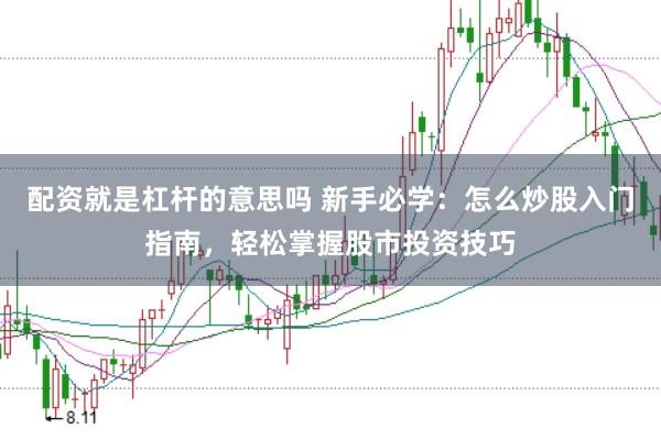 配资就是杠杆的意思吗 新手必学：怎么炒股入门指南，轻松掌握股市投资技巧