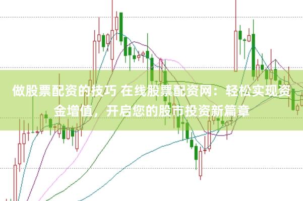 做股票配资的技巧 在线股票配资网：轻松实现资金增值，开启您的股市投资新篇章