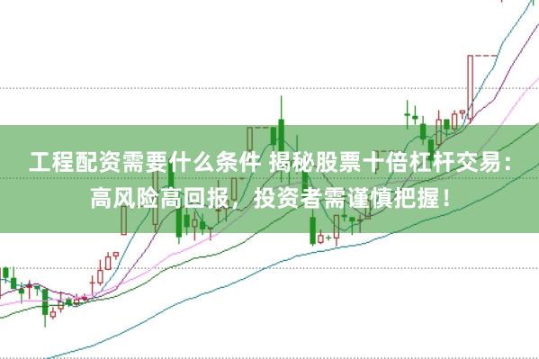 工程配资需要什么条件 揭秘股票十倍杠杆交易：高风险高回报，投资者需谨慎把握！