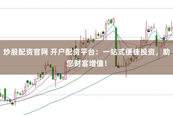 炒股配资官网 开户配资平台：一站式便捷投资，助您财富增值！