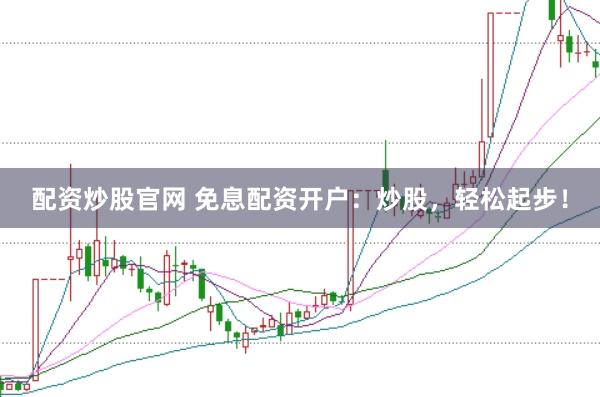 配资炒股官网 免息配资开户：炒股，轻松起步！