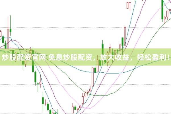 炒股配资官网 免息炒股配资，放大收益，轻松盈利！