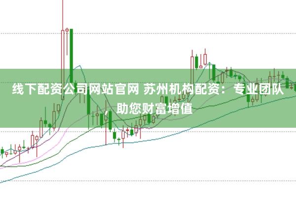 线下配资公司网站官网 苏州机构配资：专业团队，助您财富增值